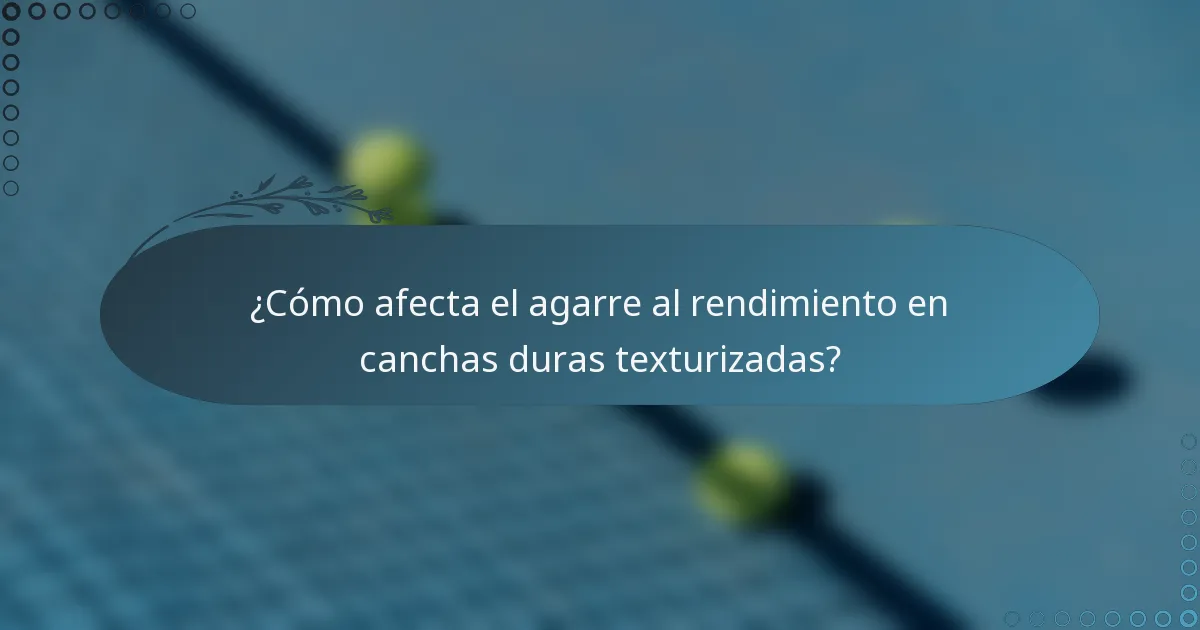 ¿Cómo afecta el agarre al rendimiento en canchas duras texturizadas?