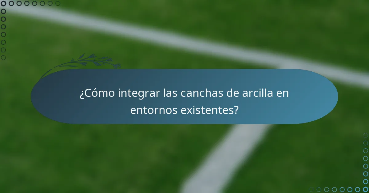 ¿Cómo integrar las canchas de arcilla en entornos existentes?