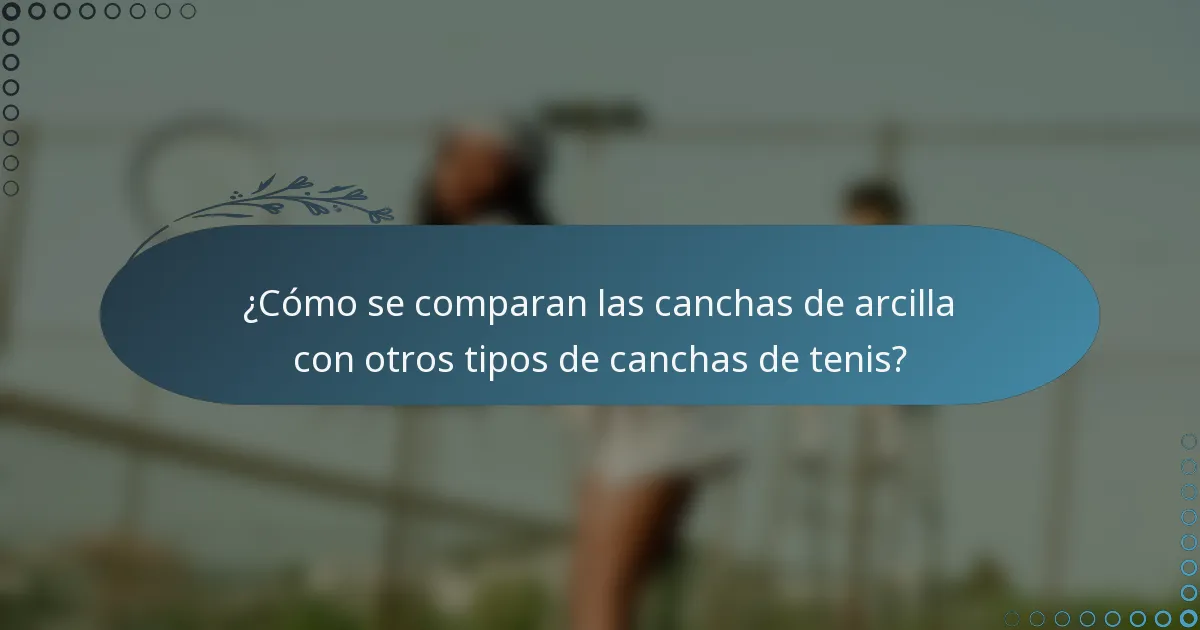 ¿Cómo se comparan las canchas de arcilla con otros tipos de canchas de tenis?