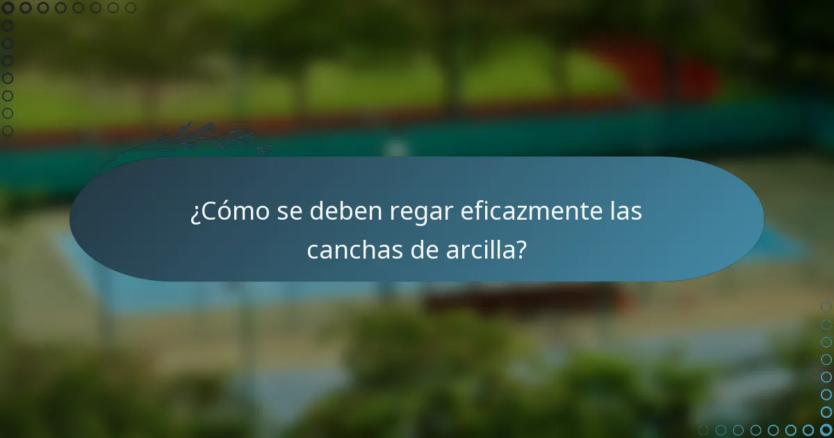 ¿Cómo se deben regar eficazmente las canchas de arcilla?