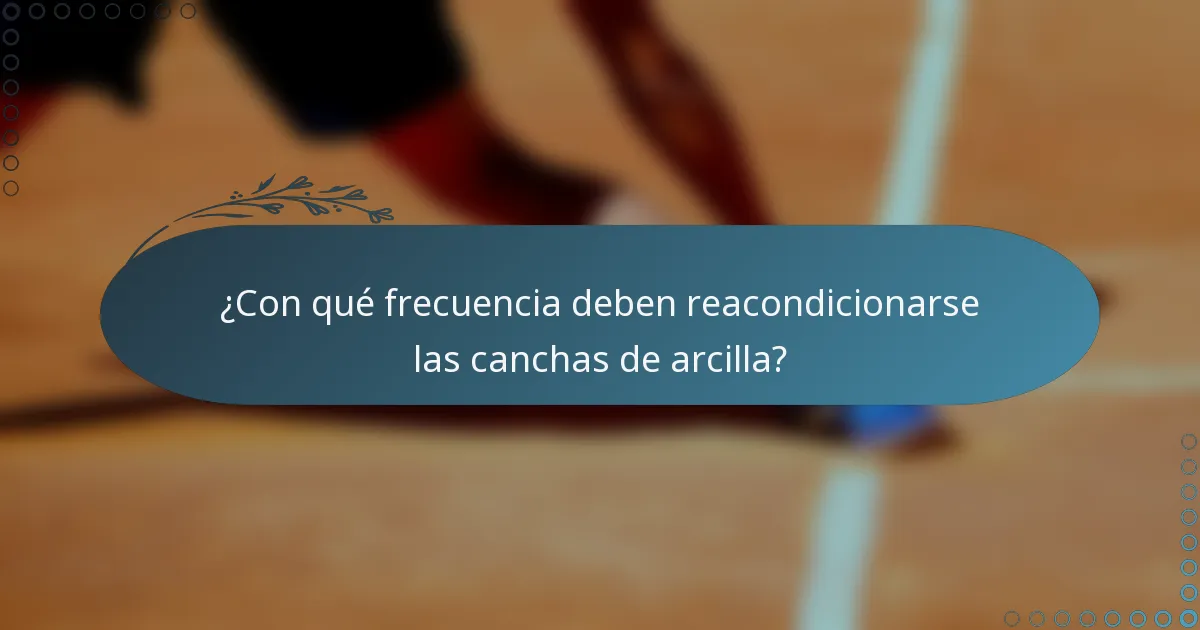 ¿Con qué frecuencia deben reacondicionarse las canchas de arcilla?