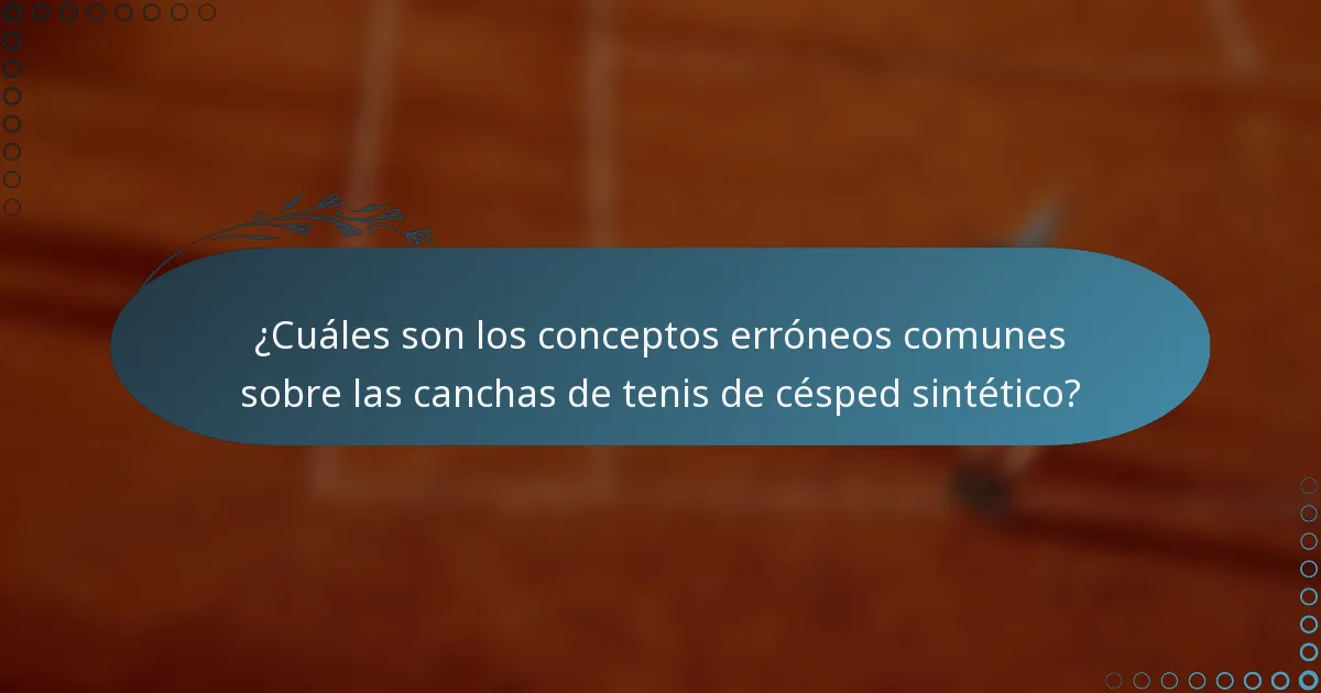 ¿Cuáles son los conceptos erróneos comunes sobre las canchas de tenis de césped sintético?