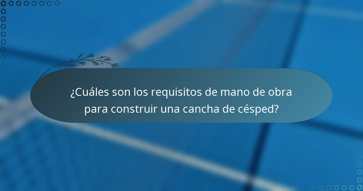 ¿Cuáles son los requisitos de mano de obra para construir una cancha de césped?