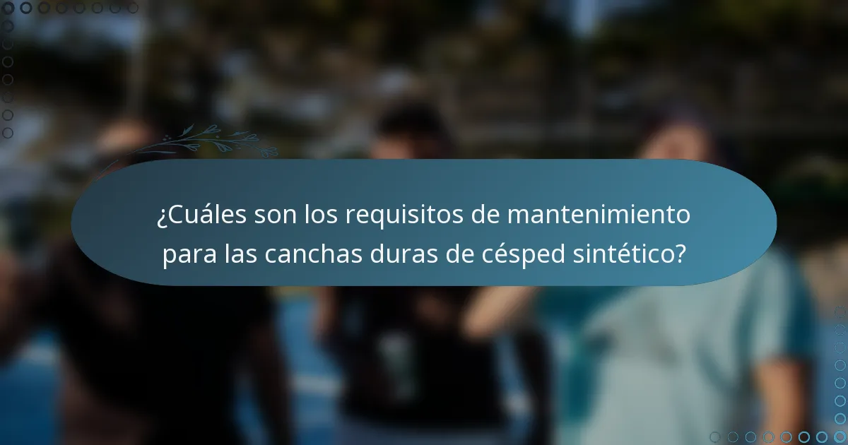 ¿Cuáles son los requisitos de mantenimiento para las canchas duras de césped sintético?