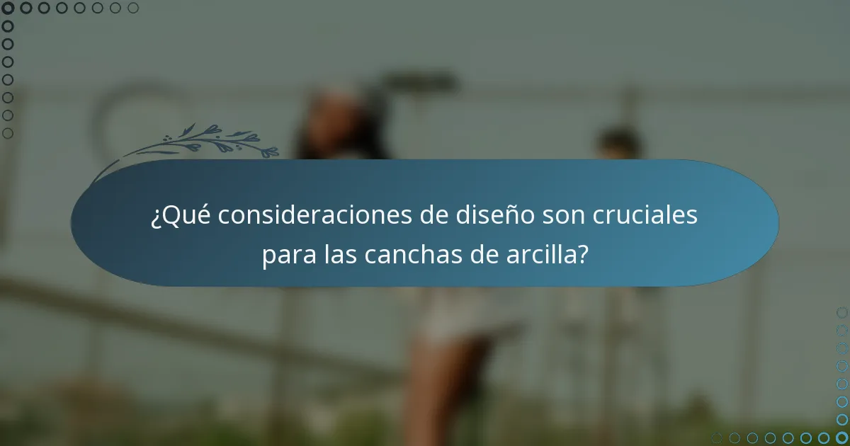¿Qué consideraciones de diseño son cruciales para las canchas de arcilla?